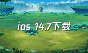 ios 14.7下载（ios15.7.4正式版下载地址）