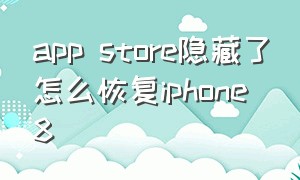 app store隐藏了怎么恢复iphone 8（app store隐藏了怎么恢复到主屏幕）
