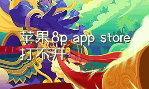 苹果8p app store打不开（苹果8p商店无法连接到app store）