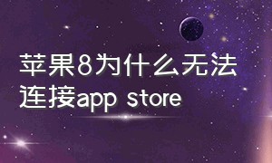苹果8为什么无法连接app store（苹果8p商店无法连接到app store）