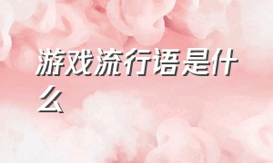 游戏流行语是什么（网络游戏流行用语的特点）