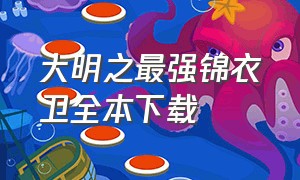 大明之最强锦衣卫全本下载（大明之最强锦衣卫笔趣阁txt）