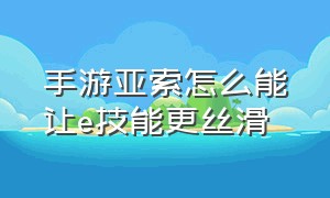 手游亚索怎么能让e技能更丝滑（手游亚索无缝e是怎么设置的）