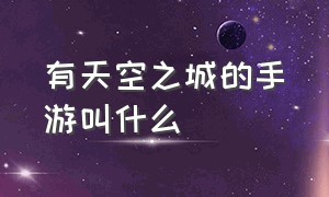 有天空之城的手游叫什么（天空之城手游官网下载安装）