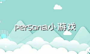 persona小游戏（一款轻松休闲的小游戏）