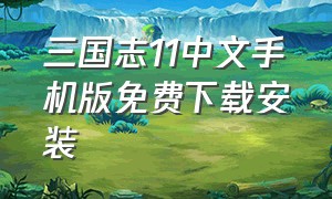 三国志11中文手机版免费下载安装（三国志11免费安卓汉化移植版）