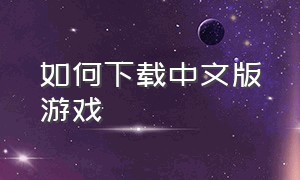 如何下载中文版游戏（汉化版游戏怎么下载）
