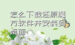 怎么下载还原魔方软件并安装到桌面（怎么下载还原魔方的东西）