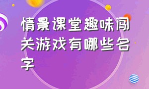 情景课堂趣味闯关游戏有哪些名字（小学生趣味闯关游戏有哪些）