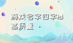 游戏名字四字id高质量（游戏名字id高质量二字女）