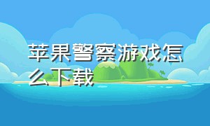 苹果警察游戏怎么下载