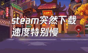 steam突然下载速度特别慢