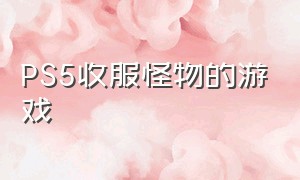 PS5收服怪物的游戏（推荐收服怪兽战斗的游戏）