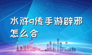 水浒q传手游辟邪怎么合（水浒q传手游神兽排行榜）