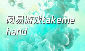 网易游戏takemehand（有take me hand这首歌的游戏）