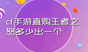 cf手游直购王者之怒多少出一个（cf手游王者之魄直购大概多少钱出）