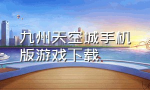 九州天空城手机版游戏下载（九州天空城手游公益服下载）