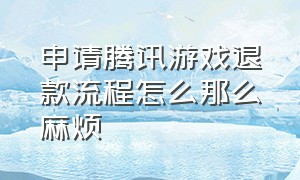 申请腾讯游戏退款流程怎么那么麻烦（申请腾讯游戏退款流程怎么那么麻烦呀）