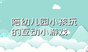 陪幼儿园小孩玩的互动小游戏（适合幼儿园4个小朋友的互动小游戏）