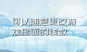 可以随意更改游戏里面的钱数（怎么修改游戏货币数量）