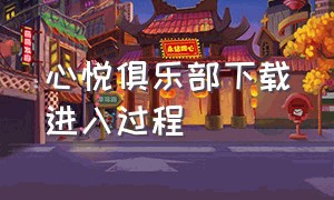 心悦俱乐部下载进入过程（心悦俱乐部手机端官网入口）