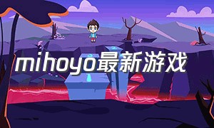 mihoyo最新游戏（mihoyogames）