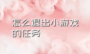 怎么退出小游戏的任务（怎么退出小游戏的任务栏）