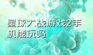 星球大战游戏2手机能玩吗（星球大战游戏手机版乐高）