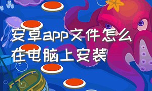 安卓app文件怎么在电脑上安装（怎么用电脑usb给安卓直接装app）