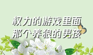 权力的游戏里面那个养狼的男孩（权力的游戏里的守夜人胖子）