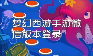 梦幻西游手游微信版本登录（梦幻西游手游网易版）