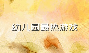 幼儿园最热游戏（幼儿园最热游戏是什么）