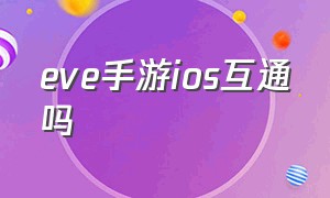 eve手游ios互通吗（eve手游ios怎么在电脑上玩）