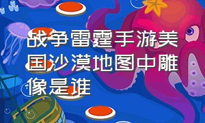 战争雷霆手游美国沙漠地图中雕像是谁（战争雷霆手游虎王p和虎王h的区别）