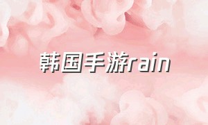 韩国手游rain（韩国手游最新消息）