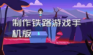 制作铁路游戏手机版（模拟火车游戏推荐手机版）