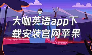 大咖英语app下载安装官网苹果（蛋糕英语app官方下载苹果）