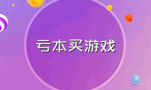 亏本买游戏（花了3000元买游戏）