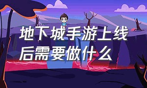 地下城手游上线后需要做什么（地下城手游有什么事每天必做的）