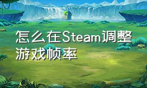 怎么在Steam调整游戏帧率（在游戏显示帧率的三种方法）