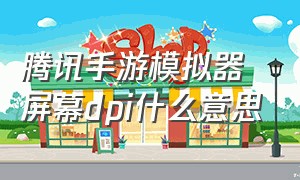 腾讯手游模拟器屏幕dpi什么意思