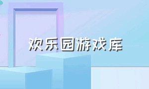 欢乐园游戏库（欢乐园游戏中心入口）