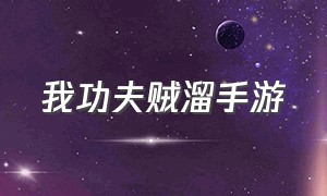 我功夫贼溜手游（我功夫贼六游戏官方下载）