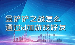 金铲铲之战怎么通过id加游戏好友（金铲铲之战如何添加游戏好友）