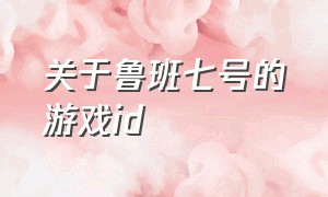 关于鲁班七号的游戏id（适合鲁班七号的游戏id）