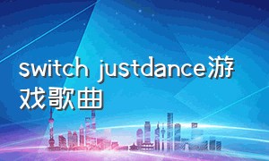switch justdance游戏歌曲（switch的游戏justdance怎么下载）