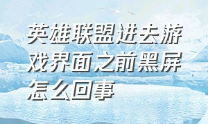 英雄联盟进去游戏界面之前黑屏怎么回事（英雄联盟进游戏一直黑屏怎么解决）