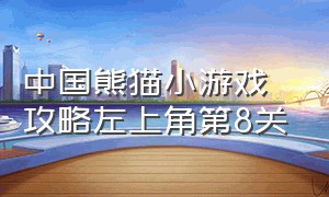 中国熊猫小游戏攻略左上角第8关（中国熊猫电脑版小游戏怎么玩啊）