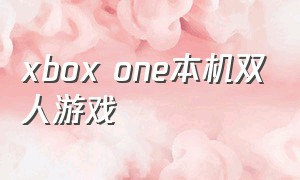 xbox one本机双人游戏（xbox one有没有双人免费游戏）
