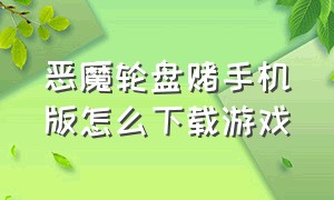 恶魔轮盘赌手机版怎么下载游戏（恶魔轮盘赌1.2版本手机怎么下载）